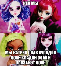 Кто мы Мы катрин ооак купидон ооак кладин ооак и элизабэт ооак