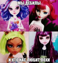 Мы дебилы и кто нас любит лохи