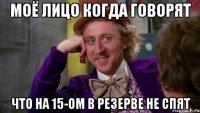 Моё лицо когда говорят что на 15-ом в резерве не спят