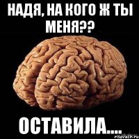 Надя, на кого ж ты меня?? Оставила....