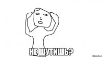  Не шутишь?