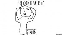 Что значит нет?