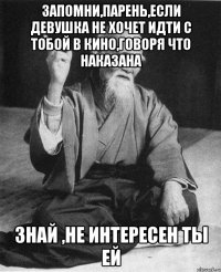 Запомни,парень,если девушка не хочет идти с тобой в кино,говоря что наказана Знай ,не интересен ты ей