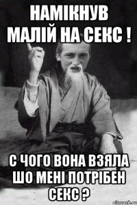 намікнув малій на секс ! с чого вона взяла шо мені потрібен секс ?