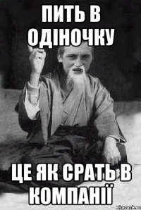 ПИТЬ В ОДІНОЧКУ ЦЕ ЯК СРАТЬ В КОМПАНІЇ