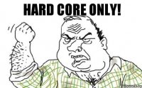 Hard core only!