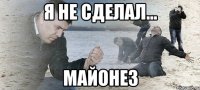 Я не сделал... Майонез