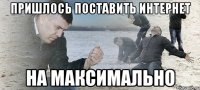 Пришлось поставить интернет На максимально