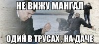 Не вижу мангал Один в трусах , на даче