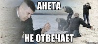 АНЕТА НЕ ОТВЕЧАЕТ