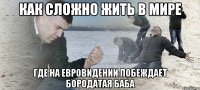 Как сложно жить в мире где на евровидении побеждает бородатая баба