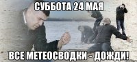 суббота 24 мая все метеосводки - дожди!