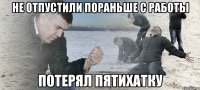 НЕ ОТПУСТИЛИ ПОРАНЬШЕ С РАБОТЫ ПОТЕРЯЛ ПЯТИХАТКУ