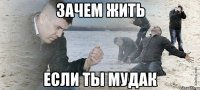 зачем жить если ты мудак