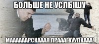 Больше не услышу Маааааарскааая Прааагууулкааа!