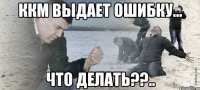 ККМ выдает ошибку... Что делать??..