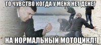 То чувство когда у меня нет денег на нормальный мотоцикл!