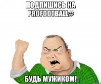 Подпишись на ProFootball# будь мужиком!