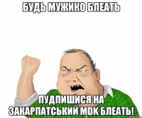 Будь мужико блеать пудпишися на Закарпатський MDK блеать!