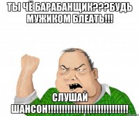 ты чё БАРАБАНЩИК???БУДЬ МУЖИКОМ БЛЕАТЬ!!! СЛУШАЙ ШАНСОН!!!!!!!!!!!!!!!!!!!!!!!!!!!!!