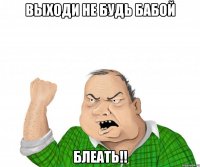 Выходи не будь бабой Блеать!!