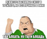 РЕЖИСЕР! НАСНИМАЛ СИСЕГ В ТРЕЙЛЕРЕ, НО ВСЕ ПОЧИКАЛ В КИНЕ ТАК БЛЕАТЬ, НУ ТЫ И БЛЕАДЬ