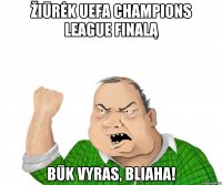 Žiūrėk UEFA Champions League finalą Būk vyras, bliaha!