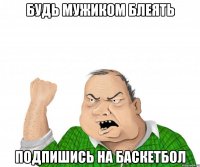 Будь мужиком блеять подпишись на баскетбол