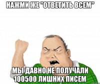НАЖМИ ЖЕ "ОТВЕТИТЬ ВСЕМ" МЫ ДАВНО НЕ ПОЛУЧАЛИ 100500 ЛИШНИХ ПИСЕМ
