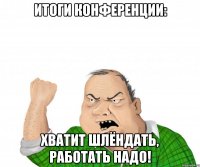 Итоги конференции: Хватит шлёндать, работать надо!