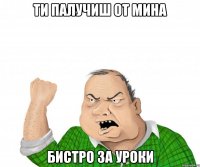 ти палучиш от мина бистро за уроки