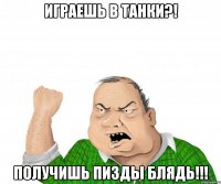 ИГРАЕШЬ В ТАНКИ?! ПОЛУЧИШЬ ПИЗДЫ БЛЯДЬ!!!