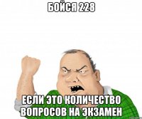 Бойся 228 если это количество вопросов на экзамен