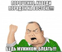 Порошенко, наведи порядок на востоке!!! Будь мужиком, блеать!!!