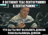 я вставил тебе пентограмму в пентограмме что бы ты мог вызывать демона пока вызываешь демона