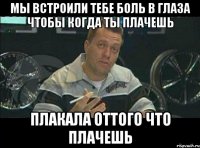 мы встроили тебе боль в глаза чтобы когда ты плачешь плакала оттого что плачешь