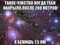 такое чувство когда тебя накрыло после 200 метров а бежишь 1,5 км