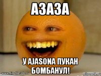 АЗАЗА У ajasonА ПУКАН БОМБАНУЛ!