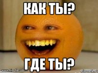 Как ты? Где ты?