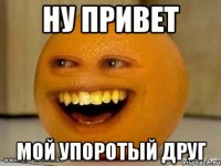 Ну привет Мой упоротый друг