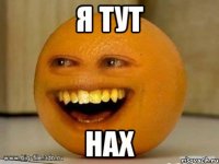 Я тут нах