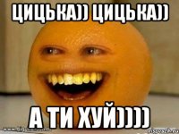 цицька)) цицька)) а ти хуй))))