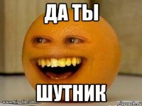 Да ты Шутник