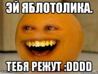 Эй Яблотолика. ТебЯ режут :DDDD