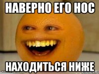 наверно его нос находиться ниже