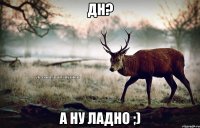 Дн? А ну ладно ;)