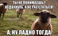 Ты не понимаешь? Отдохнуть, а не расстаться! А, ну ладно тогда