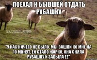 поехал к бывшей отдать рубашку "у нас ничего не было, мы зашли ко мне на 10 минут, ей стало жарко, она сняла рубашку и забыла ее"