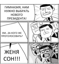 ГИМНАЗИЯ, НАМ НУЖНО ВЫБРАТЬ НОВОГО ПРЕЗИДЕНТА! ХМ...ЗА КОГО ЖЕ ПРОГОЛОСОВАТЬ? ЖЕНЯ СОН!!!