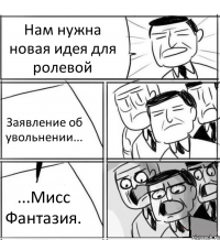 Нам нужна новая идея для ролевой Заявление об увольнении... ...Мисс Фантазия.